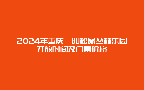 2024年重庆酉阳松鼠丛林乐园开放时间及门票价格