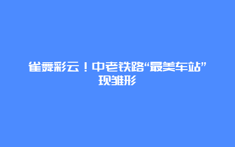 雀舞彩云！中老铁路“最美车站”现雏形