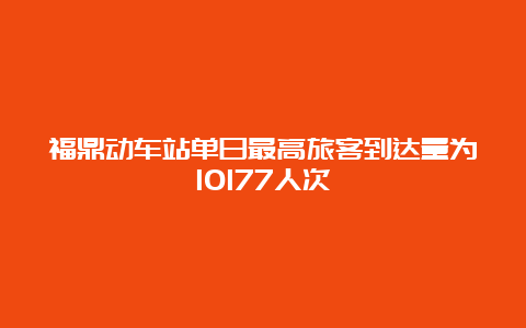 福鼎动车站单日最高旅客到达量为10177人次