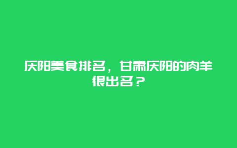 庆阳美食排名，甘肃庆阳的肉羊很出名？