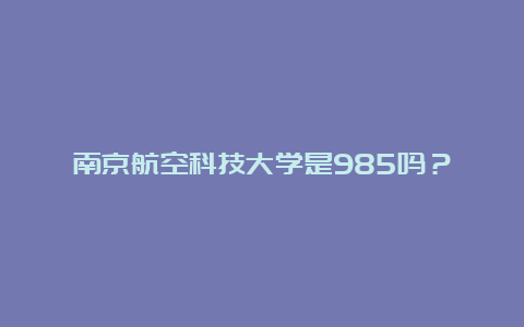 南京航空科技大学是985吗？