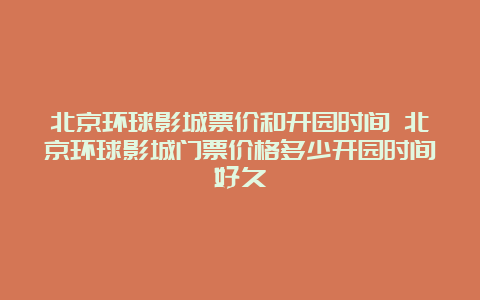 北京环球影城票价和开园时间 北京环球影城门票价格多少开园时间好久