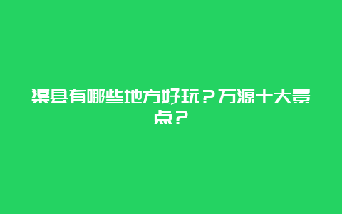 渠县有哪些地方好玩？万源十大景点？