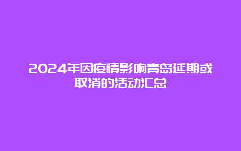 2024年因疫情影响青岛延期或取消的活动汇总