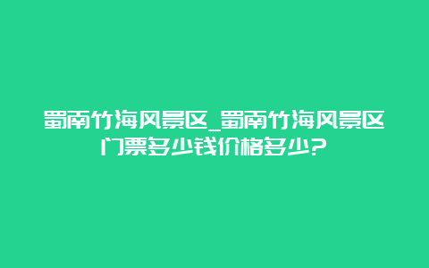 蜀南竹海风景区_蜀南竹海风景区门票多少钱价格多少?