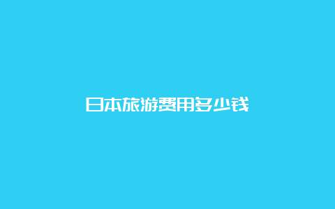 日本旅游费用多少钱