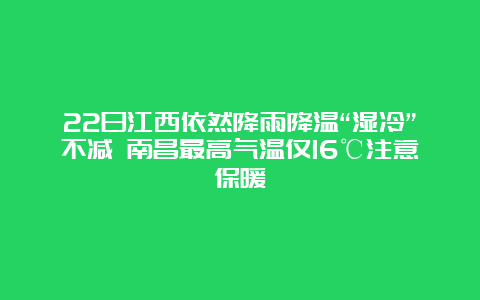 22日江西依然降雨降温“湿冷”不减 南昌最高气温仅16℃注意保暖