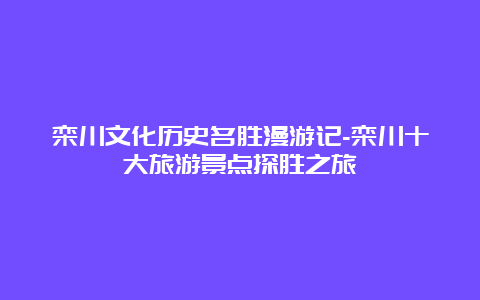 栾川文化历史名胜漫游记-栾川十大旅游景点探胜之旅