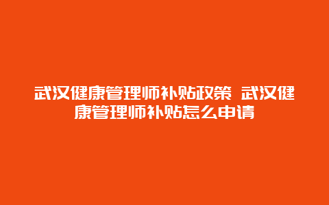 武汉健康管理师补贴政策 武汉健康管理师补贴怎么申请