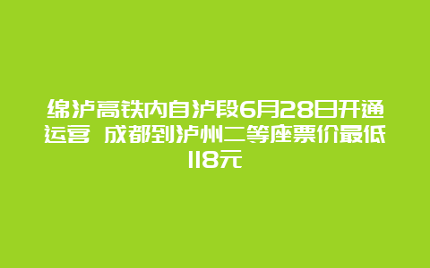 绵泸高铁内自泸段6月28日开通运营 成都到泸州二等座票价最低118元