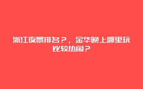 浙江夜景排名？，金华晚上哪里玩比较热闹？