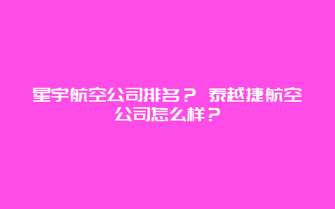 星宇航空公司排名？ 泰越捷航空公司怎么样？