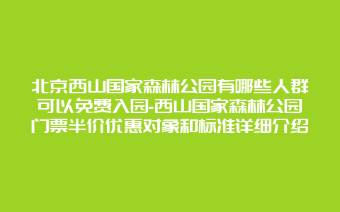 北京西山国家森林公园有哪些人群可以免费入园-西山国家森林公园门票半价优惠对象和标准详细介绍