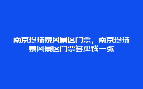 南京珍珠泉风景区门票，南京珍珠泉风景区门票多少钱一张