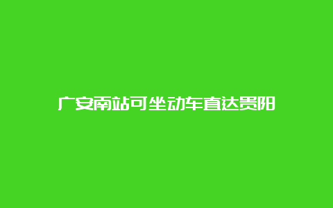 广安南站可坐动车直达贵阳