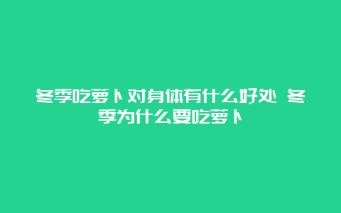 冬季吃萝卜对身体有什么好处 冬季为什么要吃萝卜