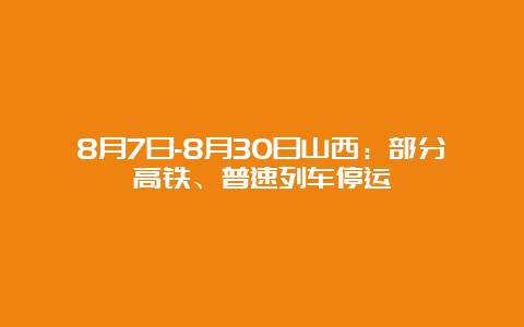 8月7日-8月30日山西：部分高铁、普速列车停运