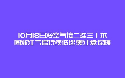 10月18日冷空气接二连三！本周浙江气温持续低迷需注意保暖