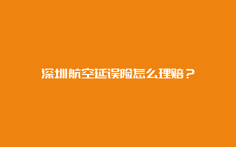 深圳航空延误险怎么理赔？