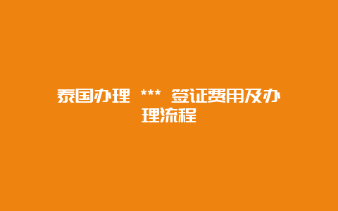 泰国办理 *** 签证费用及办理流程