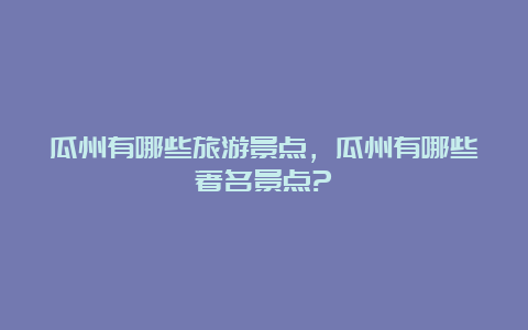 瓜州有哪些旅游景点，瓜州有哪些著名景点?