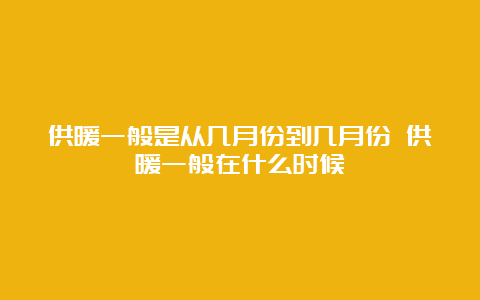 供暖一般是从几月份到几月份 供暖一般在什么时候