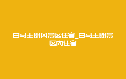 白马王朗风景区住宿_白马王朗景区内住宿