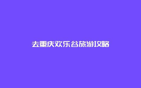 去重庆欢乐谷旅游攻略