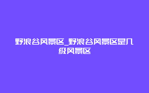 野浪谷风景区_野浪谷风景区是几级风景区
