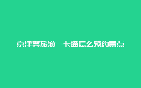 京津冀旅游一卡通怎么预约景点