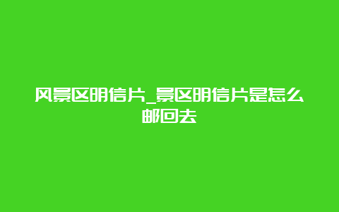 风景区明信片_景区明信片是怎么邮回去