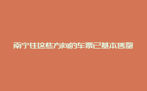 南宁往这些方向的车票已基本售罄