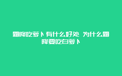 霜降吃萝卜有什么好处 为什么霜降要吃白萝卜