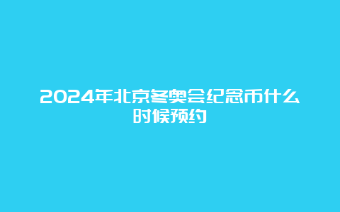 2024年北京冬奥会纪念币什么时候预约