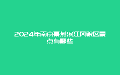 2024年南京幕燕滨江风貌区景点有哪些