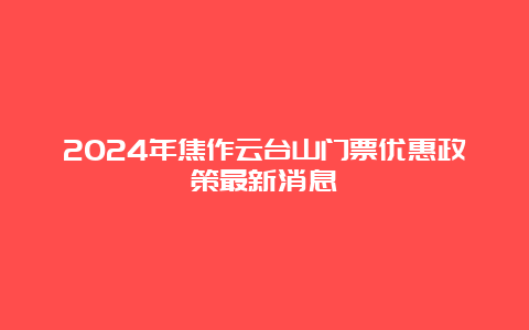 2024年焦作云台山门票优惠政策最新消息