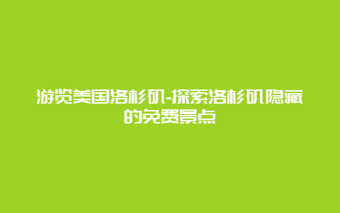 游览美国洛杉矶-探索洛杉矶隐藏的免费景点