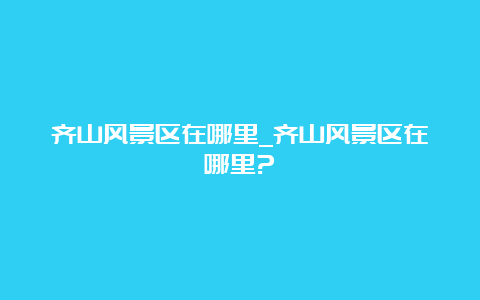 齐山风景区在哪里_齐山风景区在哪里?