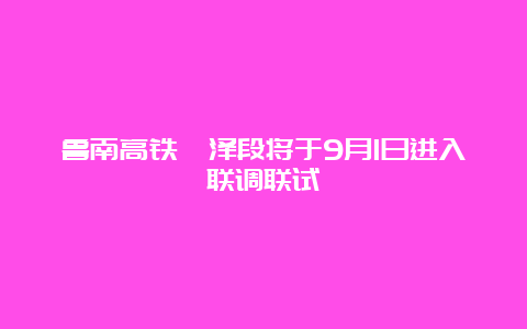 鲁南高铁菏泽段将于9月1日进入联调联试