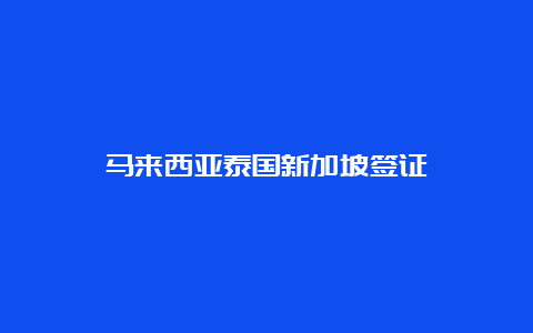 马来西亚泰国新加坡签证