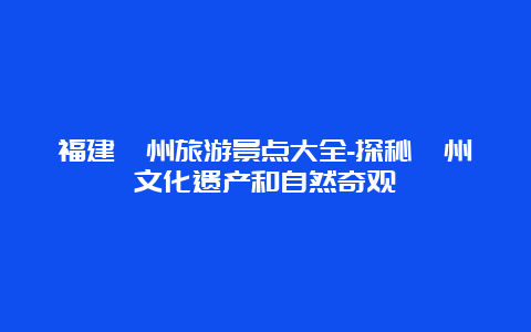 福建漳州旅游景点大全-探秘漳州文化遗产和自然奇观