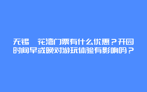 无锡拈花湾门票有什么优惠？开园时间早或晚对游玩体验有影响吗？