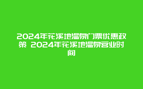 2024年花溪地温泉门票优惠政策 2024年花溪地温泉营业时间