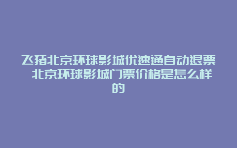 飞猪北京环球影城优速通自动退票 北京环球影城门票价格是怎么样的