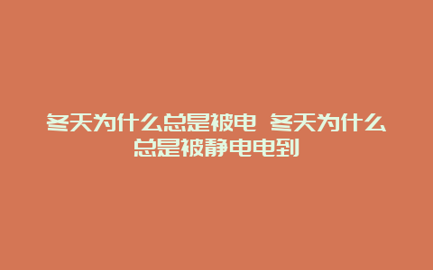 冬天为什么总是被电 冬天为什么总是被静电电到