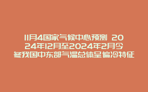 11月4国家气候中心预测 2024年12月至2024年2月今冬我国中东部气温总体呈偏冷特征