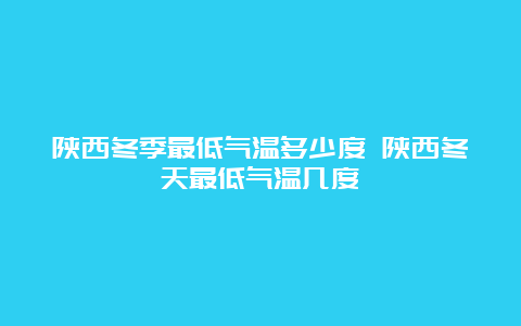 陕西冬季最低气温多少度 陕西冬天最低气温几度