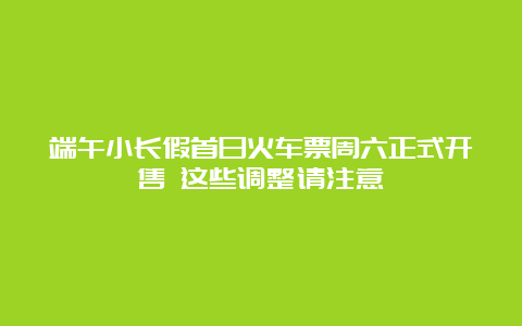 端午小长假首日火车票周六正式开售 这些调整请注意