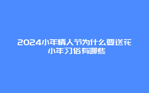 2024小年情人节为什么要送花 小年习俗有哪些