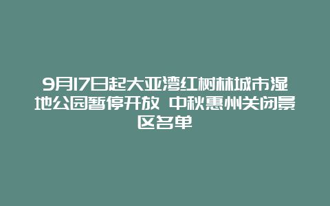 9月17日起大亚湾红树林城市湿地公园暂停开放 中秋惠州关闭景区名单